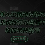 个人IP真人出镜短视频实操课，从0到1系统性学习做有个人ip属性的带货账号