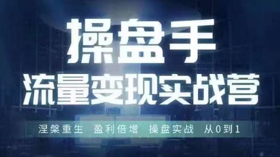 操盘手流量实战变现营6月28-30号线下课，涅槃重生 盈利倍增 操盘实战 从0到1-全网创业项目资源库