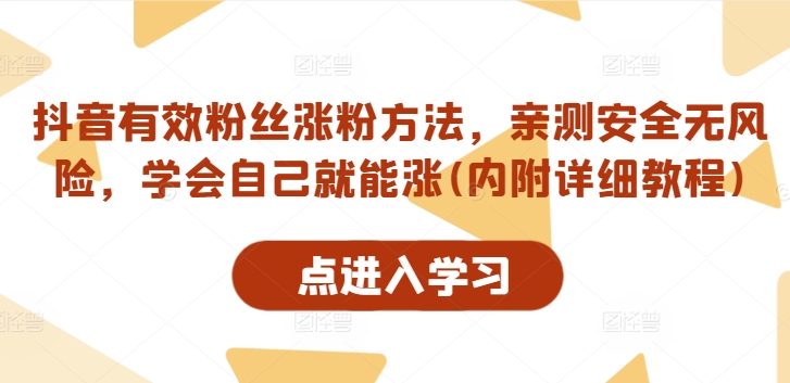 抖音有效粉丝涨粉方法，亲测安全无风险，学会自己就能涨(内附详细教程)-全网创业项目资源库