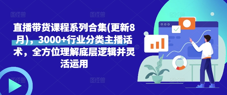 直播带货课程系列合集(更新8月)，3000+行业分类主播话术，全方位理解底层逻辑并灵活运用-全网创业项目资源库