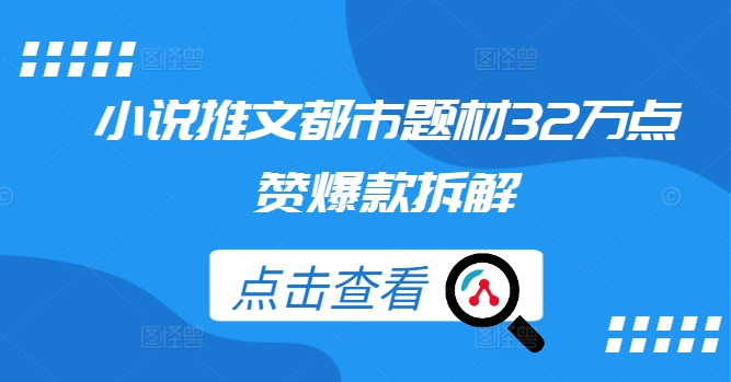 小说推文都市题材32万点赞爆款拆解-全网创业项目资源库