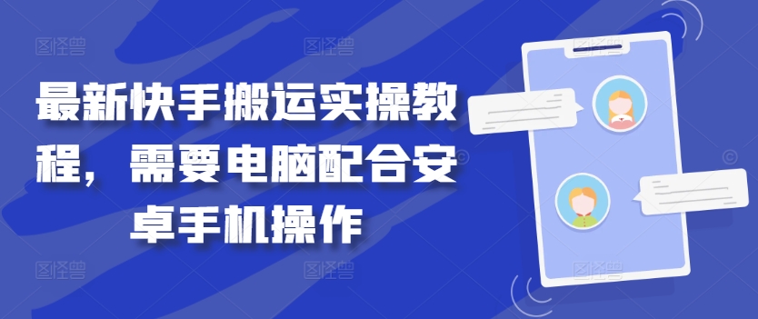最新快手搬运实操教程，需要电脑配合安卓手机操作-全网创业项目资源库