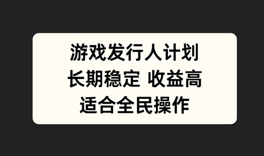 游戏发行人计划，长期稳定，适合全民操作【揭秘】-全网创业项目资源库