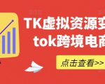 TK虚拟资源变现-tiktok跨境电商教程