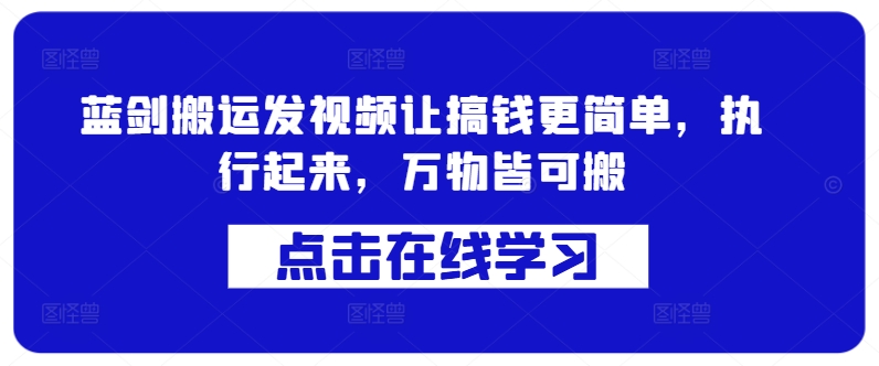 蓝剑搬运发视频让搞钱更简单，执行起来，万物皆可搬-全网创业项目资源库