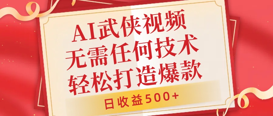 AI武侠视频，无脑打造爆款视频，小白无压力上手，无需任何技术，日收益500+【揭秘】-全网创业项目资源库