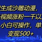AI生成沙雕动漫，一条视频涨粉一千以上，小白可操作，单日变现500+