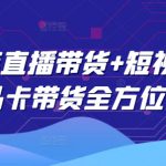 2025年直播带货+短视频图文商品卡带货全方位课程