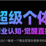 2025超级个体商业认知·觉醒直播，揭秘从0-1做成一个商业变现抖音账号的真相