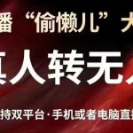 直播“偷懒儿”大法，真人转无人，支持抖音视频号双平台手机或者电脑直播