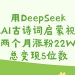 用DeepSeek做AI古诗词启蒙视频，两个月涨粉22W，总变现5位数