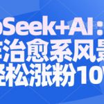 Deepseek+AI: 3分钟制作治愈系风景视频轻松涨粉10W