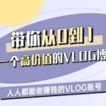 带你从0-1做一个高价值的VLOG博主一期，人人都能做挣钱的VLOG账号
