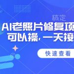 25年最新AI老照片修复项目，手机就可以操，一天接单1k收益
