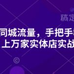2025引爆同城流量，手把手教你抖音同城引流，上万家实体店实战营销经验