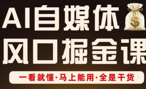 AI自媒体风口掘金课，一看就懂·马上能用·全是干货-全网创业项目资源库