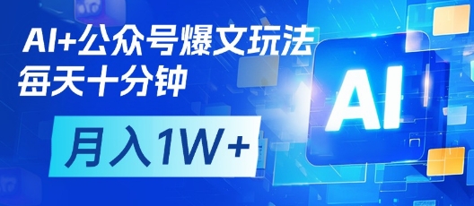 AI+公众号爆文玩法，每天十分钟，批量矩阵操作，月入1W+-全网创业项目资源库