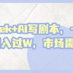deepseek+AI写剧本，一单2张+ 轻松月入过W，市场需求巨大