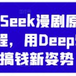 DeepSeek漫剧原创混剪教程，用DeepSeek搞钱新姿势