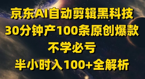 京东AI自动剪辑黑科技，30分钟产100条原创爆款，不学必亏！半小时入100+全解析-全网创业项目资源库