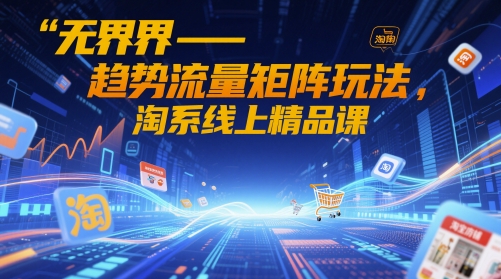 无界-趋势流量矩阵玩法，淘系线上精品课-林文副业站