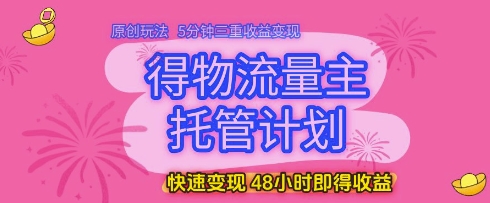 得物流量主托管计划，原创玩法，5分钟三重收益变现，快速变现，48小时即得收益【揭秘】-林文副业站