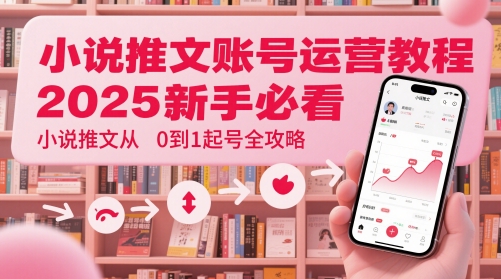 小说推文账号运营起号教程，2025新手必看，小说推文从0到1起号全攻略-林文副业站