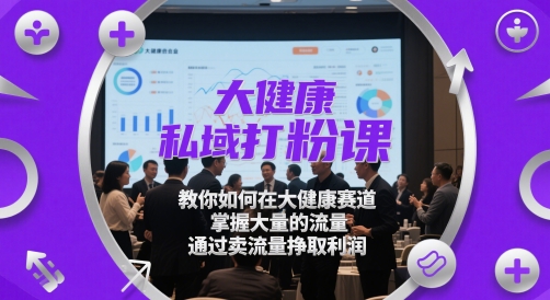 大健康私域打粉课，​教你如何在大健康赛道，掌握大量的流量，通过卖流量挣取利润-林文副业站