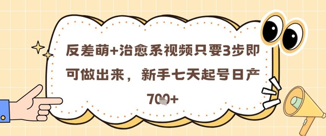 反差萌+治愈系视频只要3步即可做出来，新手七天起号日产7张-林文副业站