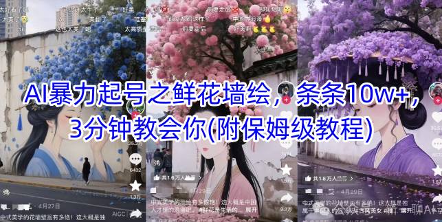 AI暴力起号之鲜花墙绘，条条10w+，3分钟教会你(附保姆级教程)-林文副业站