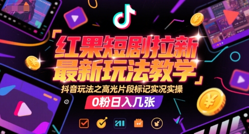 红果短剧拉新最新玩法教学，抖音玩法之高光片段标记实况实操，0粉日入几张-林文副业站