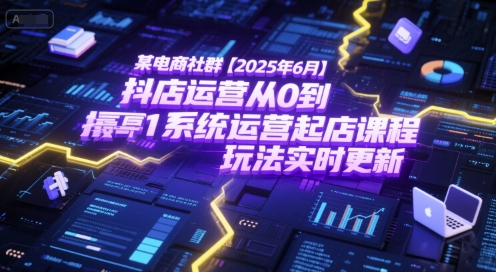 某电商社群【2025年6月】抖店运营从0到1系统运营起店课程，抖店最新玩法实时更新-林文副业站