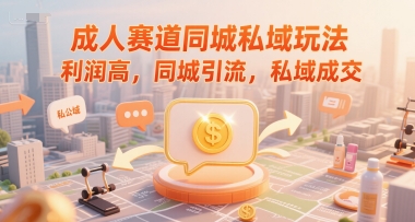 成人赛道同城私域玩法，利润高，同城引流，私域成交-林文副业站