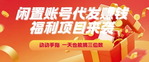 福利项目来袭，闲置账号代发挣钱，动动手指，一天也能搞三位数【揭秘】-林文副业站