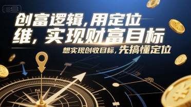 创富逻辑，用定位思维实现财富目标，想实现创收目标，先搞懂定位-林文副业站