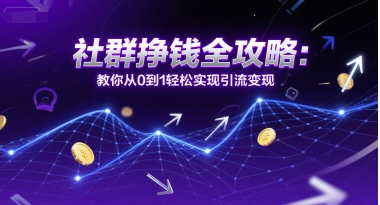 社群挣钱全攻略：教你从0到1轻松实现引流变现-林文副业站