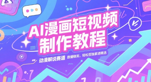 AI漫画短视频制作教程，动漫解说赛道，数据稳定且流量高，轻松签独家进精选-林文副业站