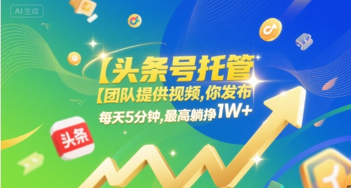 【头条号托管 】团队提供视频，你发布，每天5分钟，最高躺挣1W+【揭秘】-林文副业站