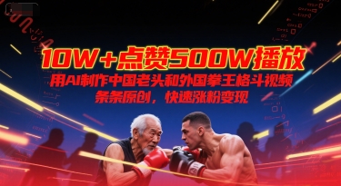 10W+点赞500W播放，用AI制作中国老头和外国拳王格斗视频，条条原创，快速涨粉变现-林文副业站