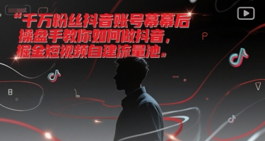 千万粉丝抖音账号幕后操盘手教你如何做抖音，掘金短视频自建流量池-林文副业站