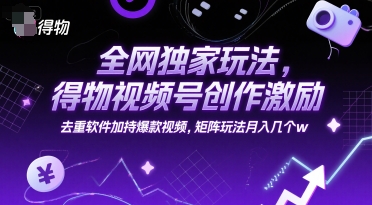 全网独家玩法，得物视频号创作激励 去重软件加持爆款视频，矩阵玩法月入几个w【揭秘】-林文副业站