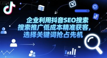 企业利用抖音SEO搜索推广低成本精准获客，选择关键词抢占先机-林文副业站