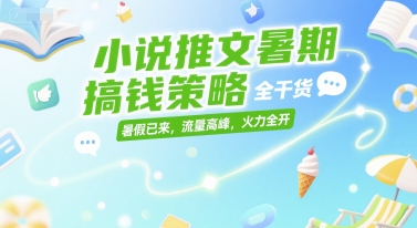 小说推文暑期搞钱策略，全干货，暑假已来，流量高峰，火力全开-林文副业站