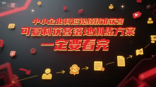 中小企业利用短视频精准获客，可复制获客落地训练方案，做好短视频，一定要看完-林文副业站