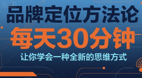 品牌定位方法论，每天30钟分让你学会一种全新的思维方式-林文副业站