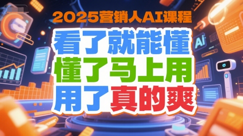 2025营销人AI课程，看了就能懂，懂了马上用，用了真的爽-林文副业站