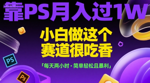 靠PS月入过1W，小白做这个赛道很吃香，每天两小时，简单轻松且暴利【揭秘】-林文副业站