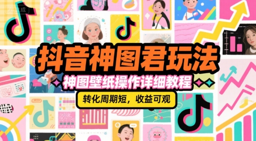 抖音神图君玩法，神图壁纸操作详细教程，转化周期短，收益可观-林文副业站