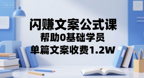 闪赚文案公式课，帮助0基础学员，单篇文案收费1.2W-林文副业站