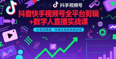 抖音快手视频号全平台剪辑+数字人直播实战课，从零到精通，快速实现短视频变现(更新6月)​-林文副业站